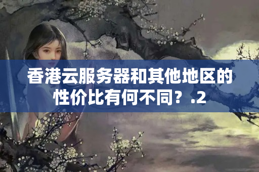 香港云服務(wù)器和其他地區(qū)的性價(jià)比有何不同？