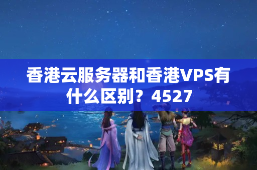 香港云服務(wù)器和香港VPS有什么區(qū)別？4527