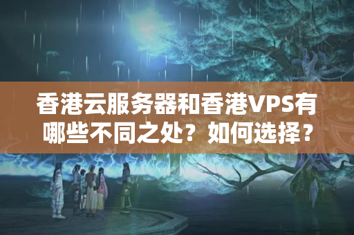 香港云服務(wù)器和香港VPS有哪些不同之處？如何選擇？