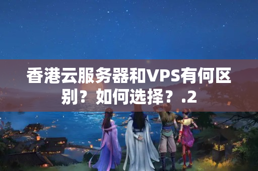 香港云服務(wù)器和VPS有何區(qū)別？如何選擇？