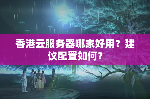 香港云服務器哪家好用？建議配置如何？