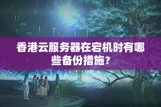 香港云服務(wù)器在宕機(jī)時有哪些備份措施？