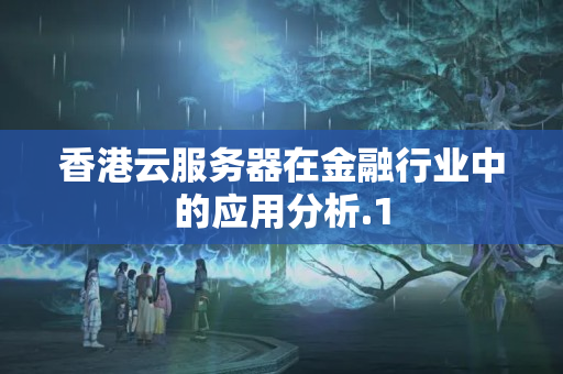 香港云服務(wù)器在金融行業(yè)中的應(yīng)用分析