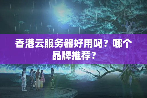 香港云服務(wù)器好用嗎？哪個(gè)品牌推薦？