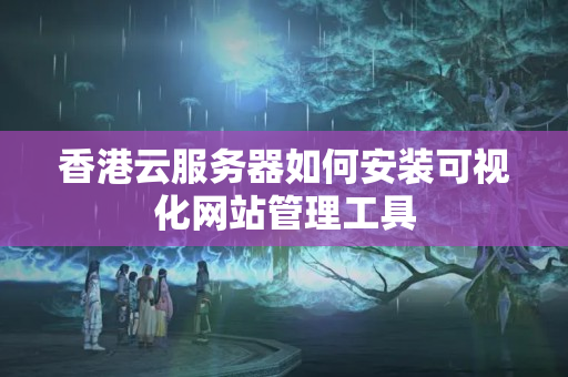 香港云服務(wù)器如何安裝可視化網(wǎng)站管理工具