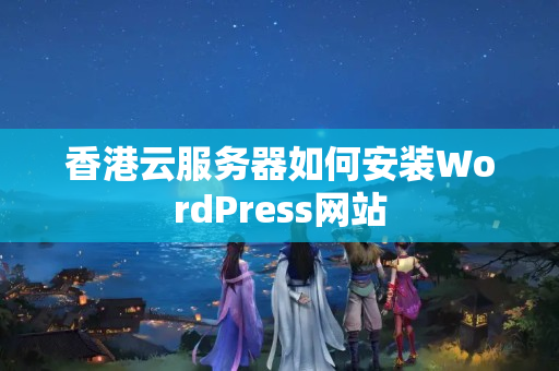 香港云服務(wù)器如何安裝WordPress網(wǎng)站