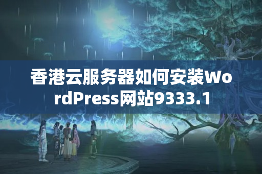 香港云服務(wù)器如何安裝WordPress網(wǎng)站9333