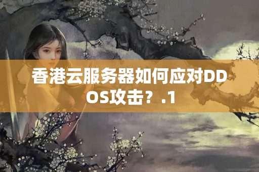 香港云服務(wù)器如何應(yīng)對DDOS攻擊？