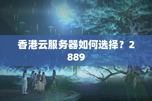 香港云服務(wù)器如何選擇？2889