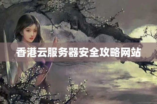 香港云服務(wù)器安全攻略網(wǎng)站