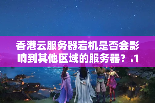 香港云服務(wù)器宕機是否會影響到其他區(qū)域的服務(wù)器？