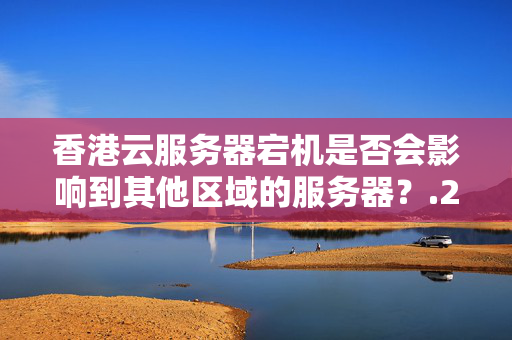 香港云服務(wù)器宕機是否會影響到其他區(qū)域的服務(wù)器？