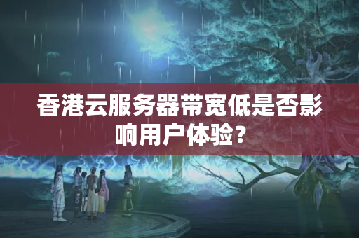 香港云服務(wù)器帶寬低是否影響用戶體驗(yàn)？