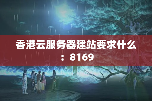 香港云服務(wù)器建站要求什么：8169