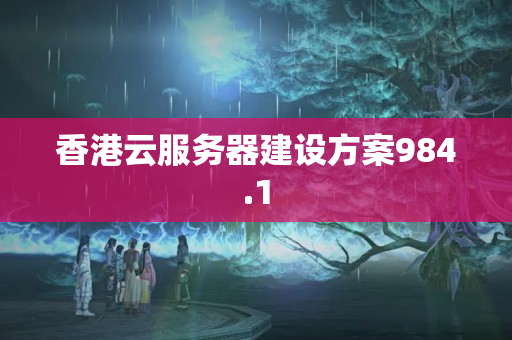 香港云服務(wù)器建設(shè)方案984