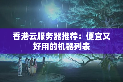 香港云服務(wù)器推薦：便宜又好用的機器列表