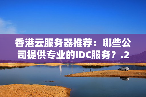 香港云服務(wù)器推薦：哪些公司提供專業(yè)的IDC服務(wù)？