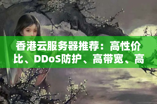 香港云服務(wù)器推薦：高性價比、DDoS防護(hù)、高帶寬、高可用、技術(shù)支持快