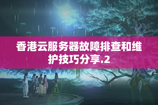 香港云服務(wù)器故障排查和維護(hù)技巧分享