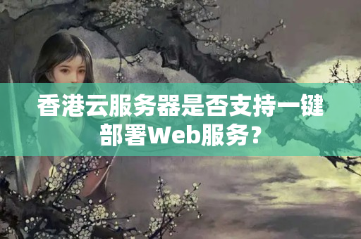 香港云服務(wù)器是否支持一鍵部署Web服務(wù)？