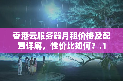 香港云服務(wù)器月租價(jià)格及配置詳解，性價(jià)比如何？