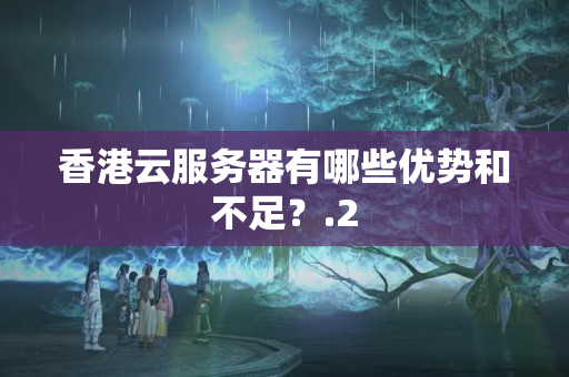 香港云服務(wù)器有哪些優(yōu)勢和不足？