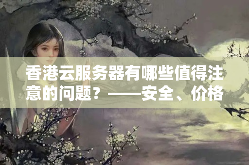 香港云服務(wù)器有哪些值得注意的問題？——安全、價(jià)格、國際瀏覽等方面考慮