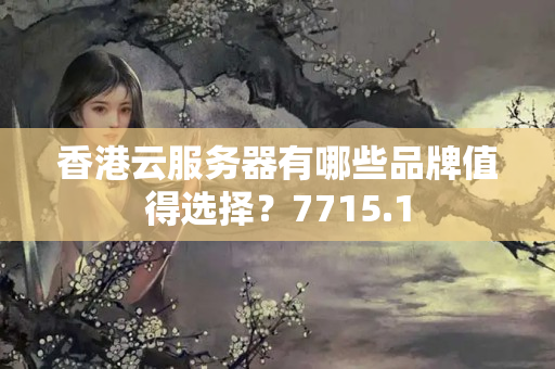 香港云服務(wù)器有哪些品牌值得選擇？7715