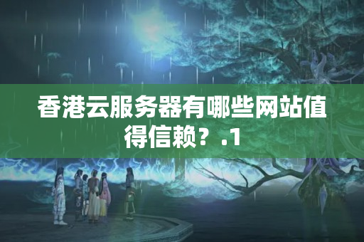 香港云服務(wù)器有哪些網(wǎng)站值得信賴？