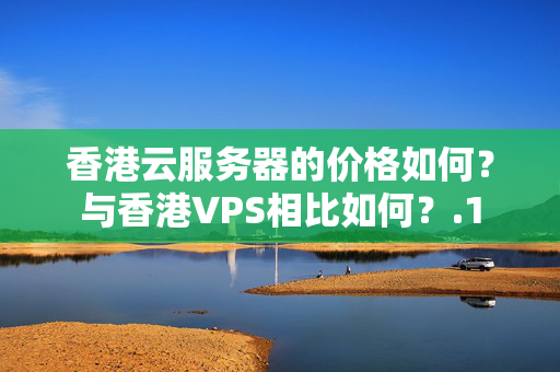 香港云服務(wù)器的價(jià)格如何？與香港VPS相比如何？