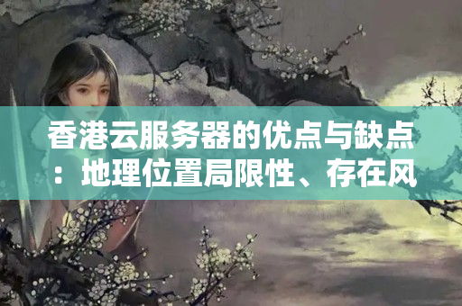 香港云服務(wù)器的優(yōu)點(diǎn)與缺點(diǎn)：地理位置局限性、存在風(fēng)險(xiǎn)防范問題9229