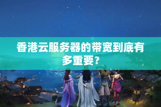 香港云服務(wù)器的帶寬到底有多重要？