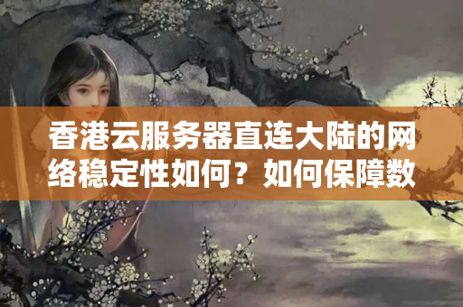 香港云服務(wù)器直連大陸的網(wǎng)絡(luò)穩(wěn)定性如何？如何保障數(shù)據(jù)安全？