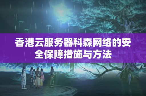 香港云服務(wù)器科森網(wǎng)絡(luò)的安全保障措施與方法