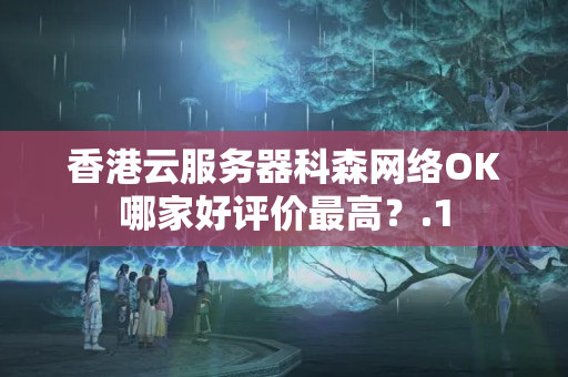 香港云服務(wù)器科森網(wǎng)絡(luò)OK哪家好評價最高？