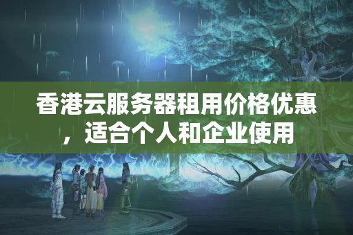 香港云服務器租用價格優(yōu)惠，適合個人和企業(yè)使用