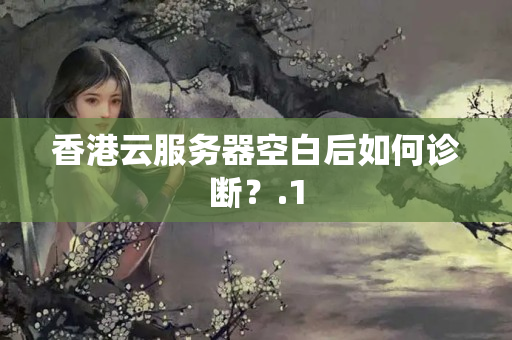 香港云服務(wù)器空白后如何診斷？