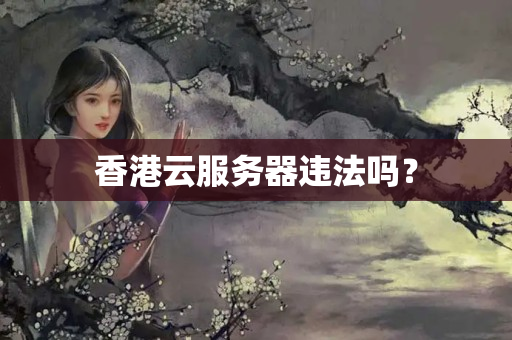 香港云服務(wù)器違法嗎？