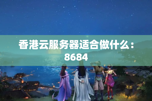 香港云服務(wù)器適合做什么：8684