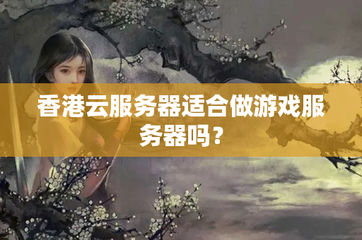 香港云服務(wù)器適合做游戲服務(wù)器嗎？