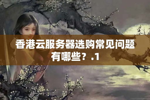 香港云服務(wù)器選購(gòu)常見問(wèn)題有哪些？