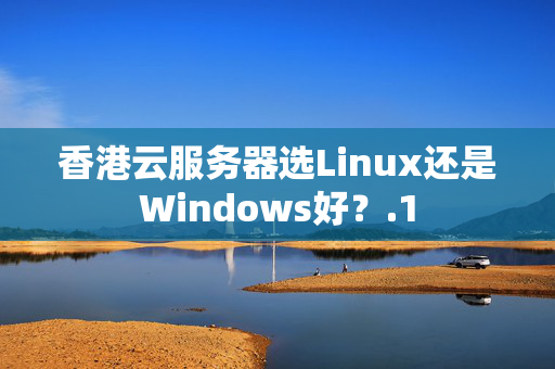 香港云服務(wù)器選Linux還是Windows好？