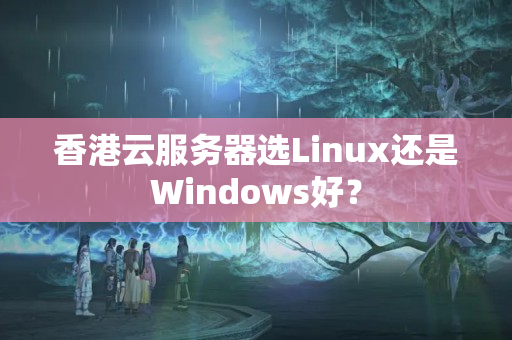 香港云服務(wù)器選Linux還是Windows好？