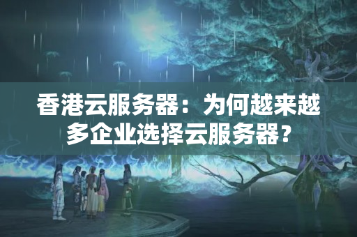 香港云服務(wù)器：為何越來越多企業(yè)選擇云服務(wù)器？