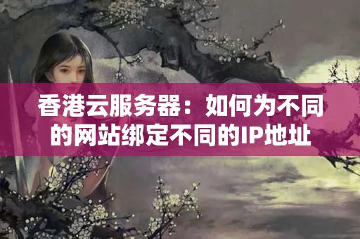 香港云服務(wù)器：如何為不同的網(wǎng)站綁定不同的IP地址