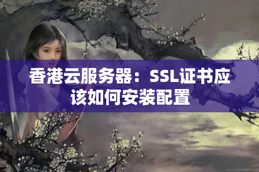 香港云服務(wù)器：SSL證書(shū)應(yīng)該如何安裝配置