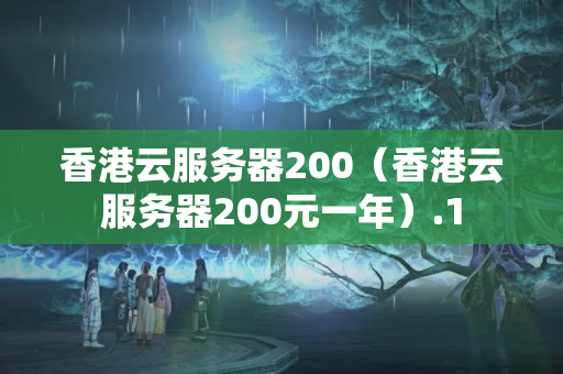 香港云服務(wù)器200（香港云服務(wù)器200元一年）