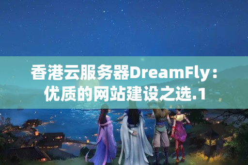 香港云服務(wù)器DreamFly：優(yōu)質(zhì)的網(wǎng)站建設(shè)之選