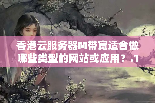 香港云服務器M帶寬適合做哪些類型的網(wǎng)站或應用？