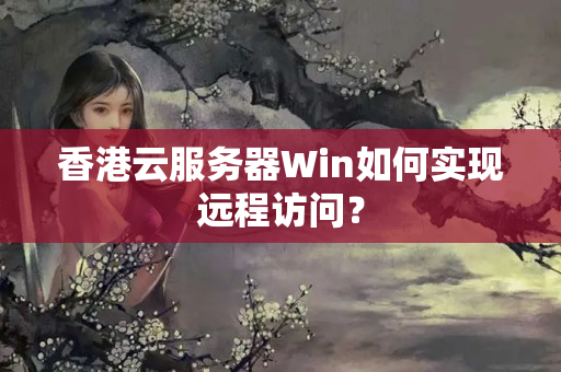 香港云服務器Win如何實現(xiàn)遠程訪問？